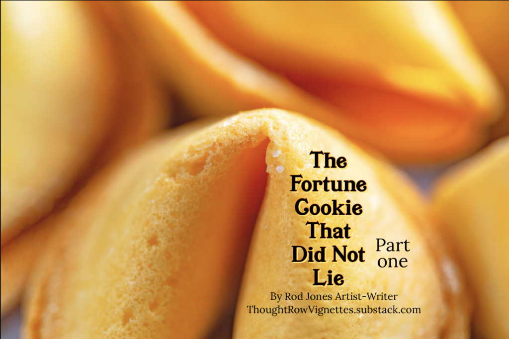The Fortune Cookie That Did Not Lie - Thought Row Vignettes - Rod Jones Artist-Writer